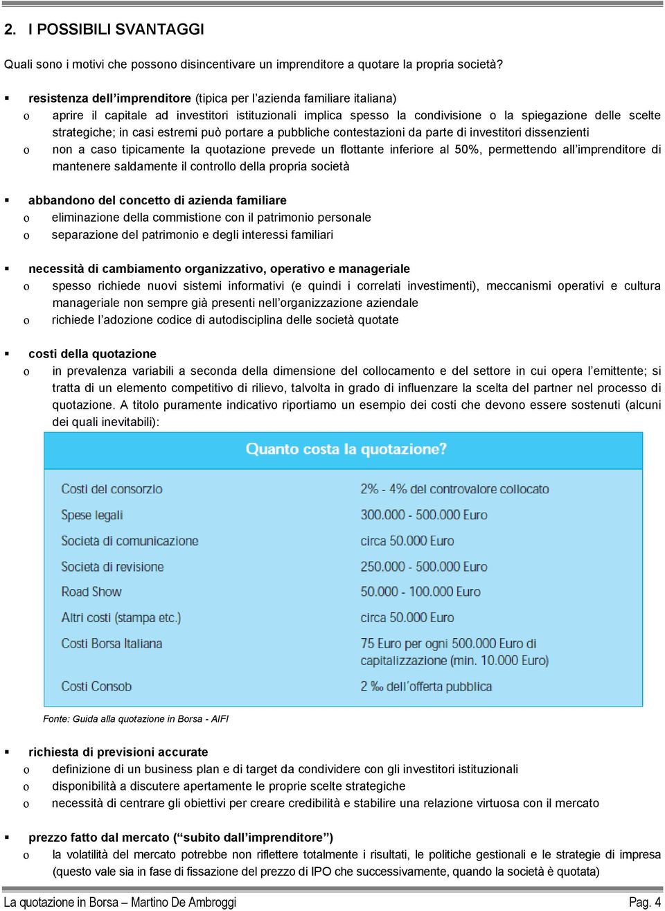 casi estremi può portare a pubbliche contestazioni da parte di investitori dissenzienti o non a caso tipicamente la quotazione prevede un flottante inferiore al 50%, permettendo all imprenditore di