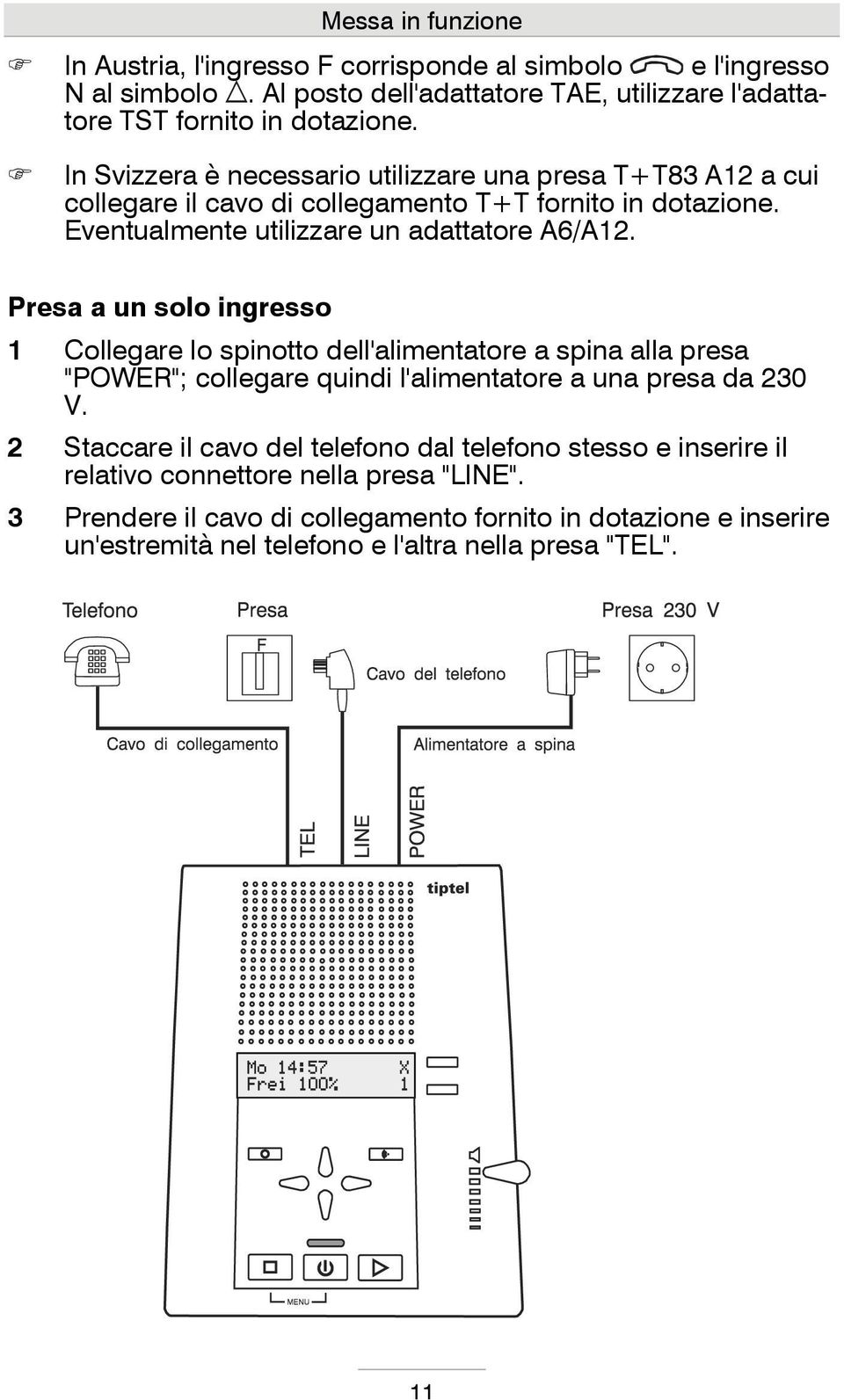 Presa a un solo ingresso 1 Collegare lo spinotto dell'alimentatore a spina alla presa "POWER"; collegare quindi l'alimentatore a una presa da 230 V.