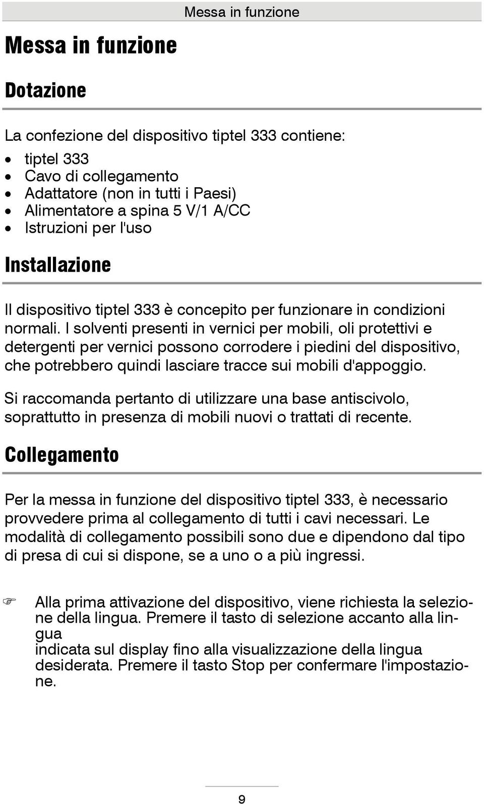 I solventi presenti in vernici per mobili, oli protettivi e detergenti per vernici possono corrodere i piedini del dispositivo, che potrebbero quindi lasciare tracce sui mobili d'appoggio.