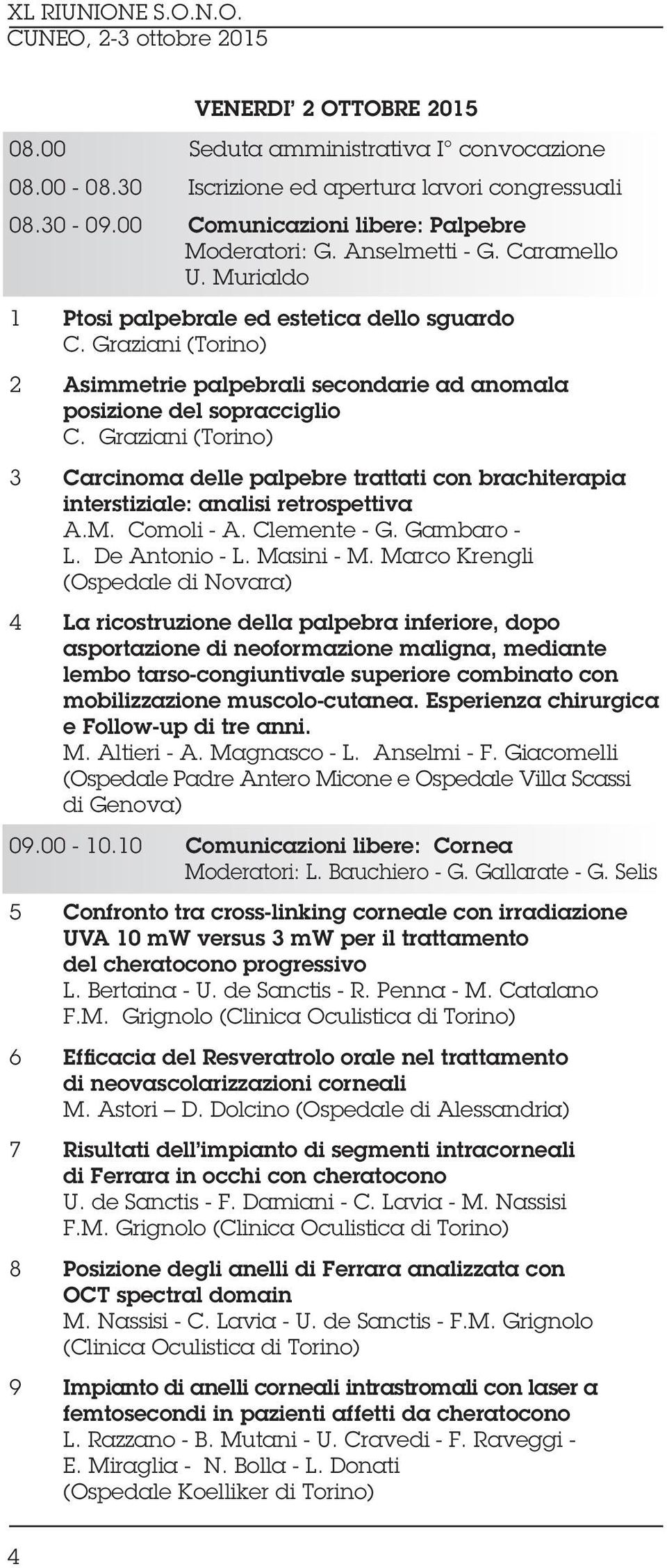 Graziani (Torino) 3 Carcinoma delle palpebre trattati con brachiterapia interstiziale: analisi retrospettiva A.M. Comoli - A. Clemente - G. Gambaro - L. De Antonio - L. Masini - M.