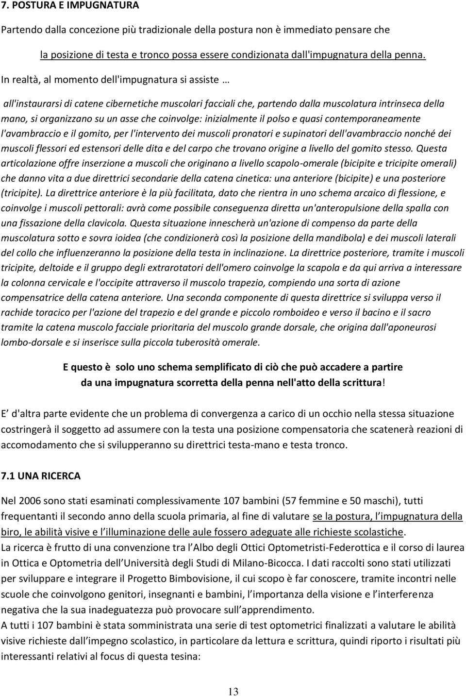 coinvolge: inizialmente il polso e quasi contemporaneamente l'avambraccio e il gomito, per l'intervento dei muscoli pronatori e supinatori dell'avambraccio nonché dei muscoli flessori ed estensori