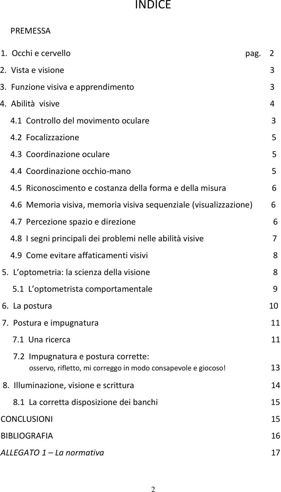 7 Percezione spazio e direzione 6 4.8 I segni principali dei problemi nelle abilità visive 7 4.9 Come evitare affaticamenti visivi 8 5. L optometria: la scienza della visione 8 5.