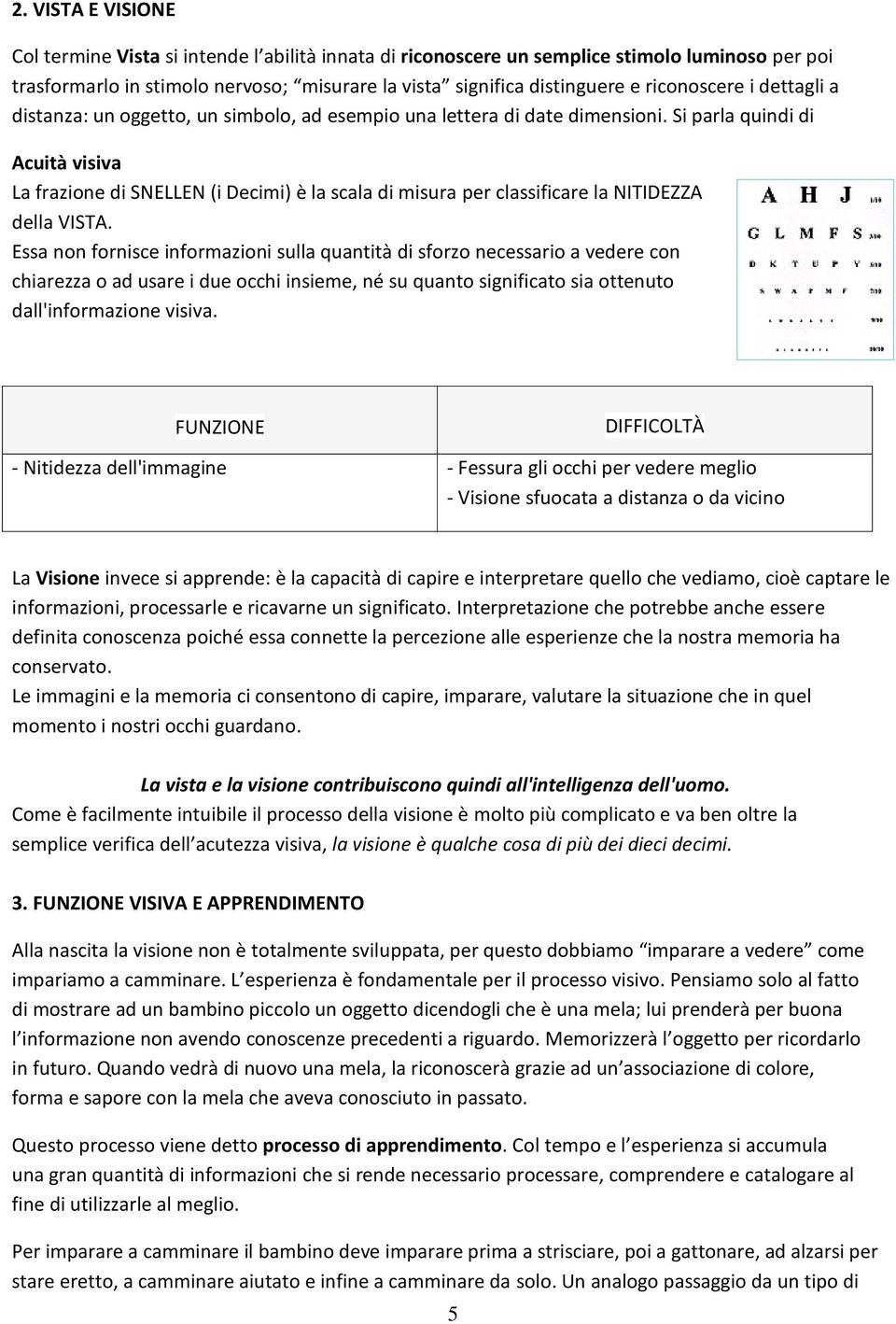 Si parla quindi di Acuità visiva La frazione di SNELLEN (i Decimi) è la scala di misura per classificare la NITIDEZZA della VISTA.