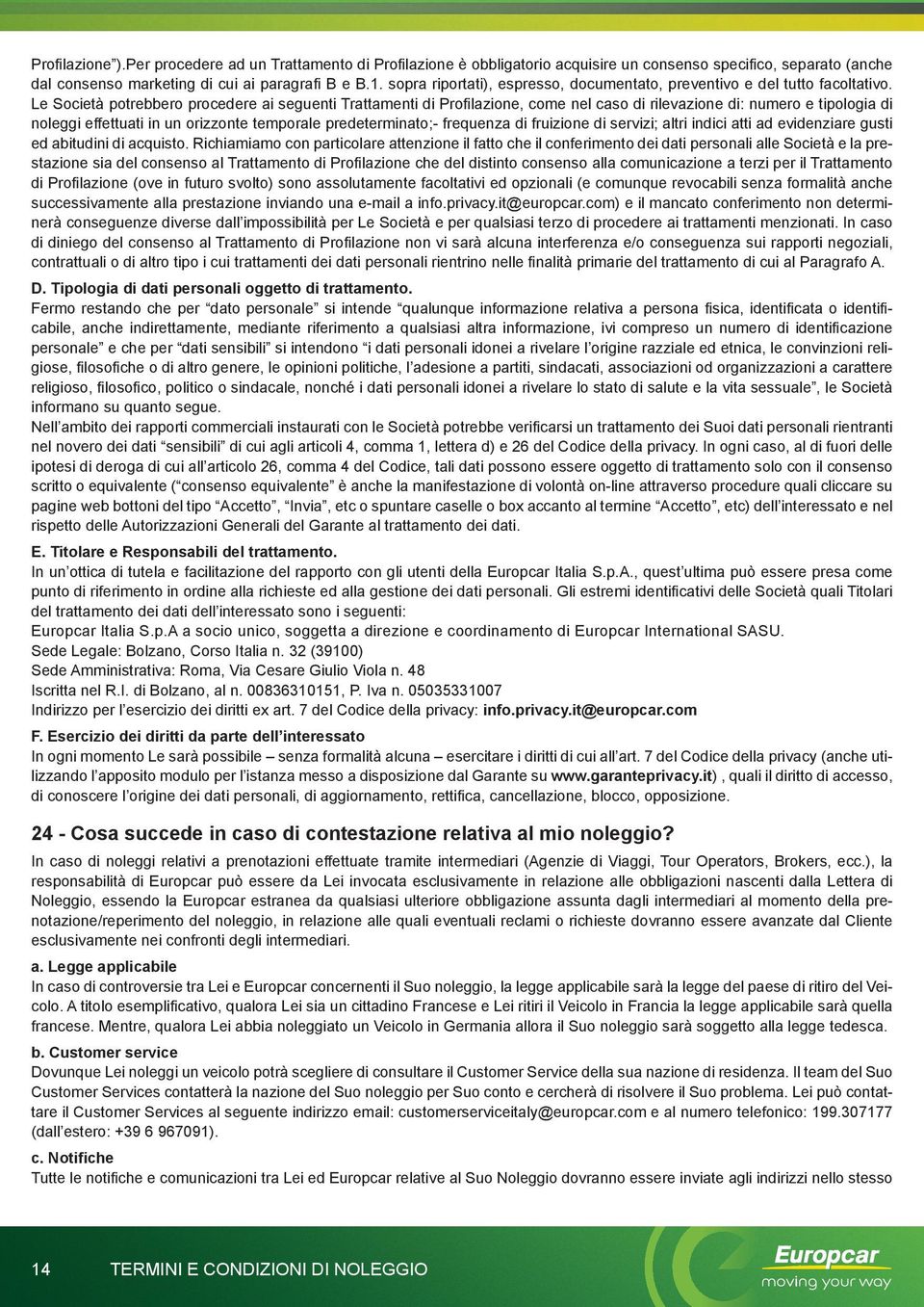 Le Società potrebbero procedere ai seguenti Trattamenti di Profilazione, come nel caso di rilevazione di: numero e tipologia di noleggi effettuati in un orizzonte temporale predeterminato;- frequenza