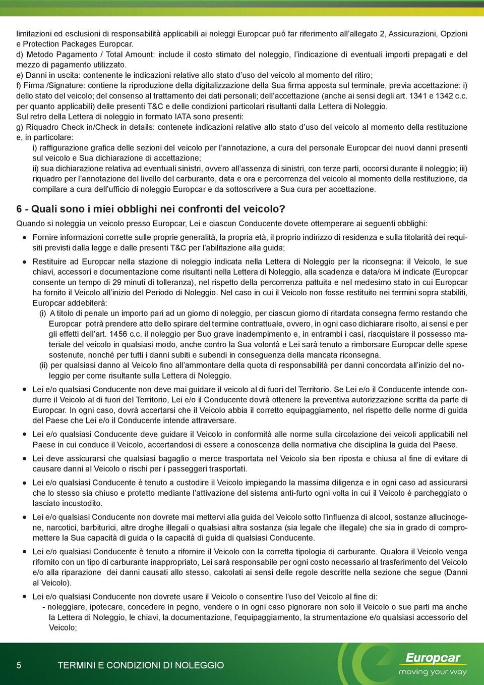 e) Danni in uscita: contenente le indicazioni relative allo stato d uso del veicolo al momento del ritiro; f) Firma /Signature: contiene la riproduzione della digitalizzazione della Sua firma apposta