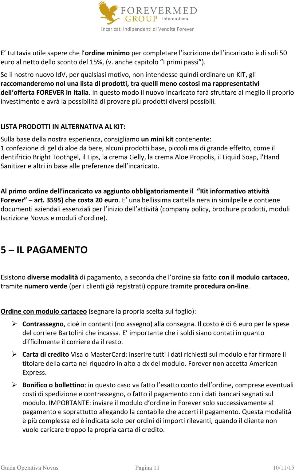 Italia. In questo modo il nuovo incaricato farà sfruttare al meglio il proprio investimento e avrà la possibilità di provare più prodotti diversi possibili.