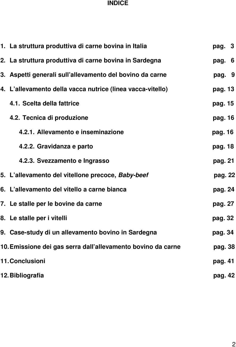 18 4.2.3. Svezzamento e Ingrasso pag. 21 5. L allevamento del vitellone precoce, Baby-beef pag. 22 6. L allevamento del vitello a carne bianca pag. 24 7. Le stalle per le bovine da carne pag. 27 8.