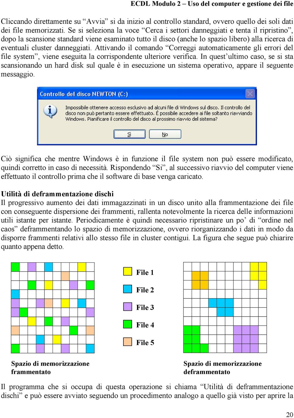 danneggiati. Attivando il comando Correggi automaticamente gli errori del file system, viene eseguita la corrispondente ulteriore verifica.