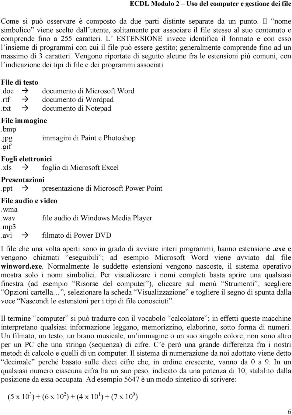 L ESTENSIONE invece identifica il formato e con esso l insieme di programmi con cui il file può essere gestito; generalmente comprende fino ad un massimo di 3 caratteri.