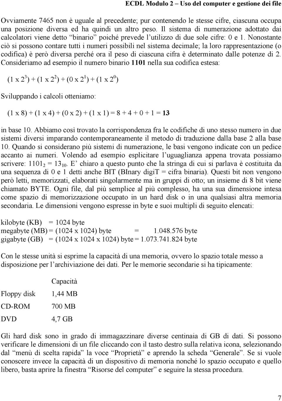 Nonostante ciò si possono contare tutti i numeri possibili nel sistema decimale; la loro rappresentazione (o codifica) è però diversa perché ora il peso di ciascuna cifra è determinato dalle potenze