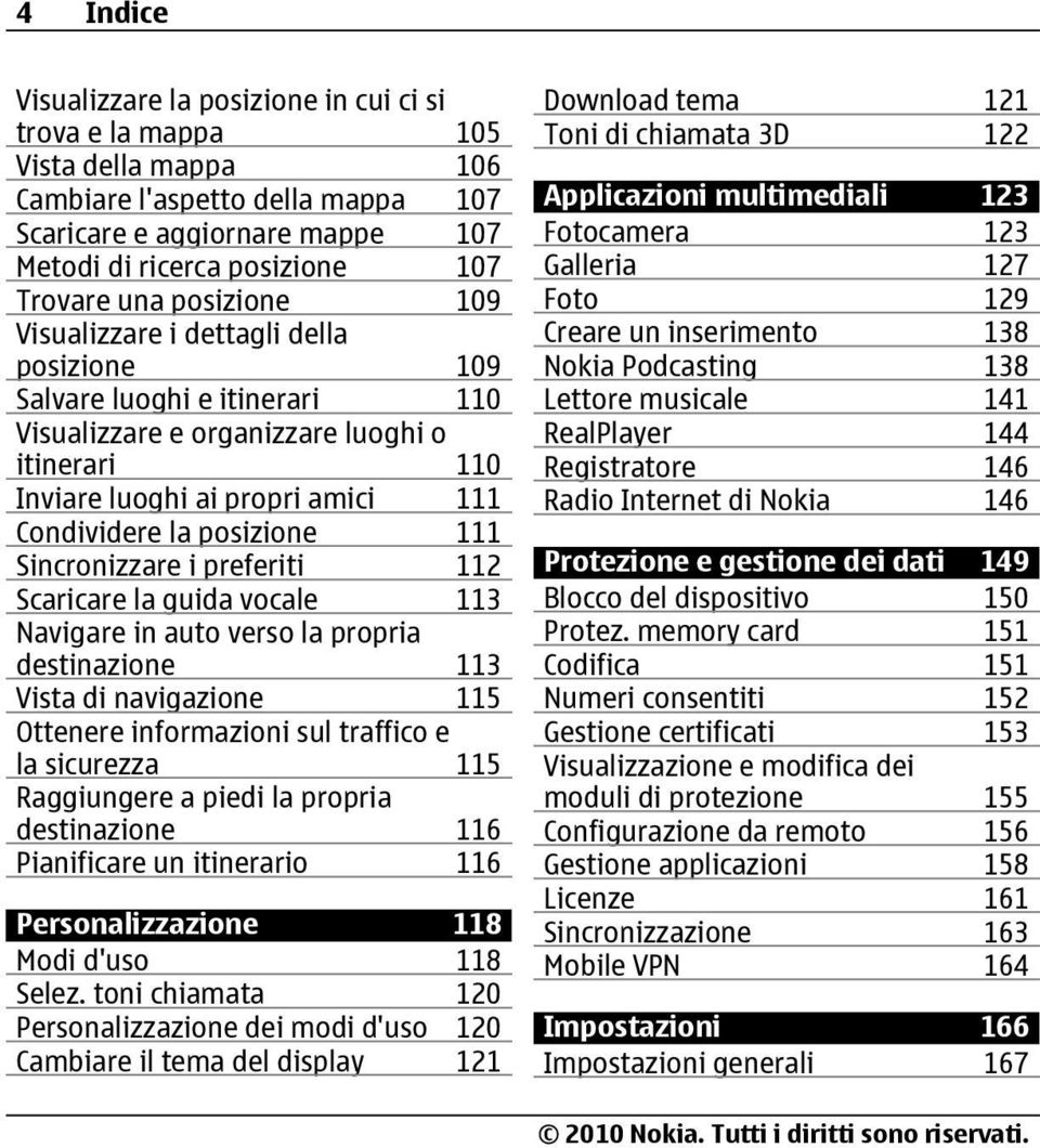 posizione 111 Sincronizzare i preferiti 112 Scaricare la guida vocale 113 Navigare in auto verso la propria destinazione 113 Vista di navigazione 115 Ottenere informazioni sul traffico e la sicurezza