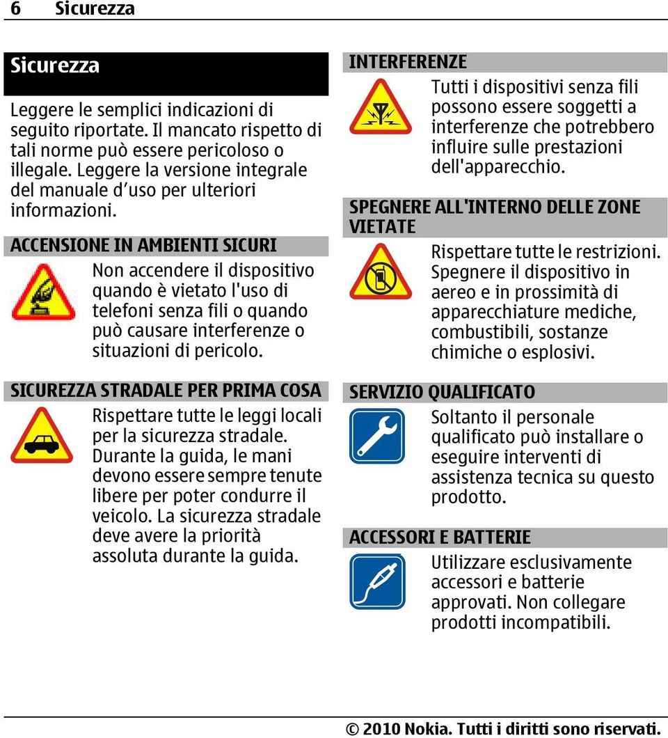 ACCENSIONE IN AMBIENTI SICURI Non accendere il dispositivo quando è vietato l'uso di telefoni senza fili o quando può causare interferenze o situazioni di pericolo.