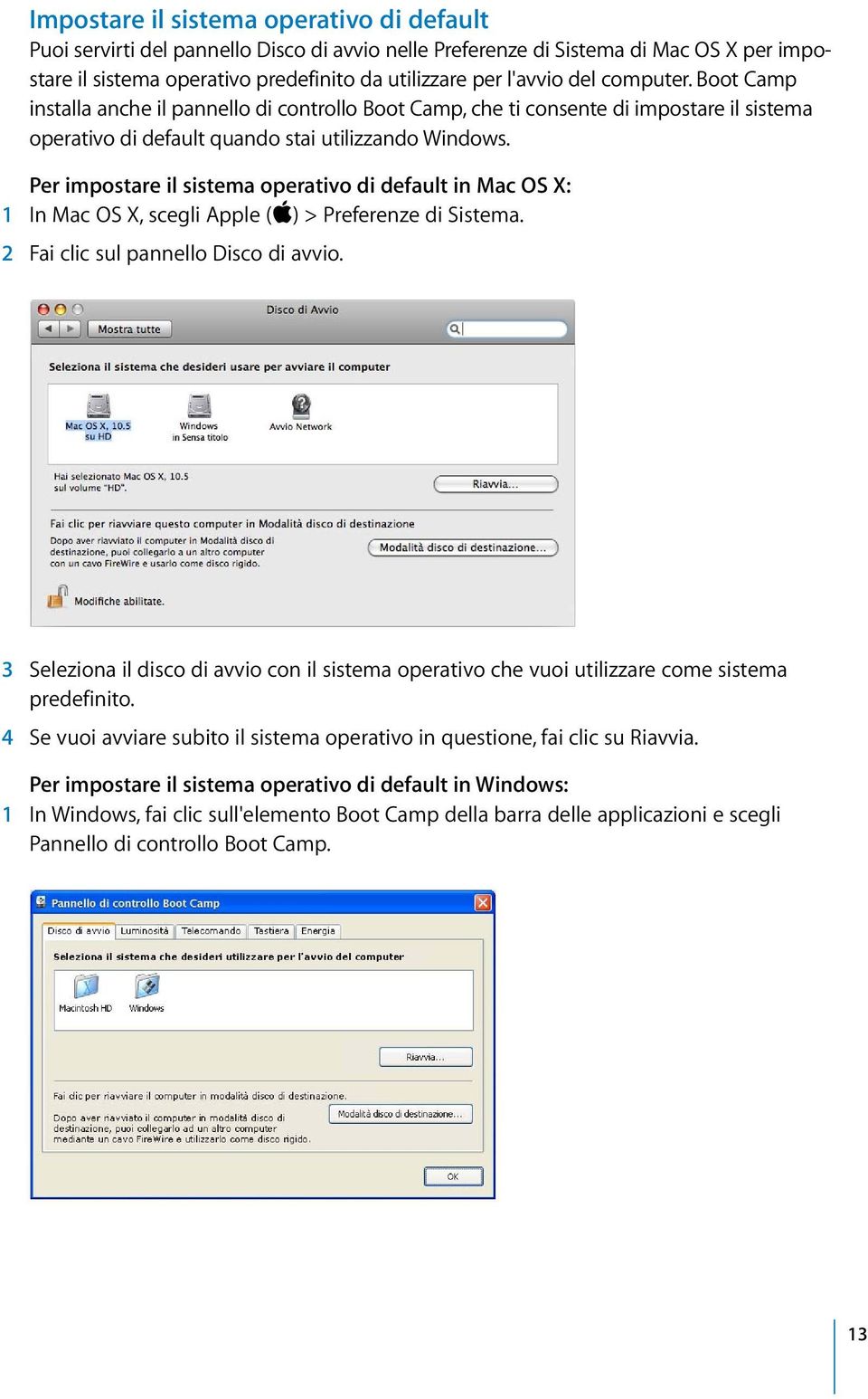 Per impostare il sistema operativo di default in Mac OS X: 1 In Mac OS X, scegli Apple (apple) > Preferenze di Sistema. 2 Fai clic sul pannello Disco di avvio.