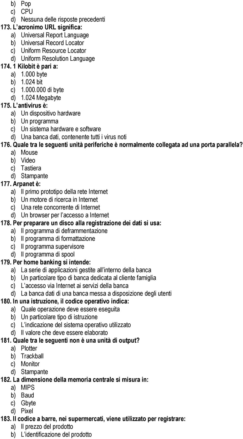 000.000 di byte d) 1.024 Megabyte 175. L antivirus è: a) Un dispositivo hardware b) Un programma c) Un sistema hardware e software d) Una banca dati, contenente tutti i virus noti 176.