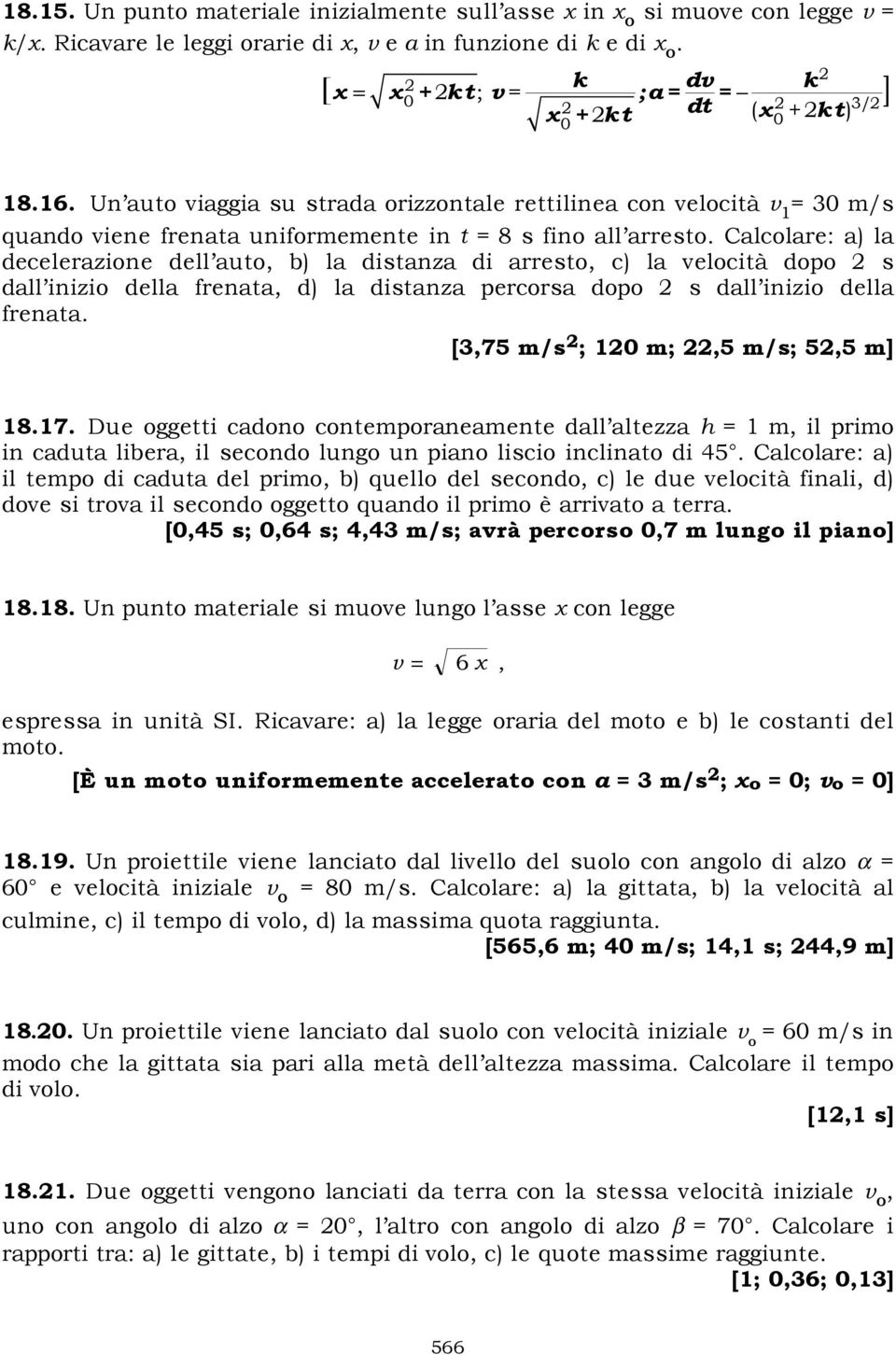 Un auto viaggia su strada orizzontale rettilinea con velocità v 1 = 30 m/s quando viene frenata uniformemente in t = 8 s fino all arresto.