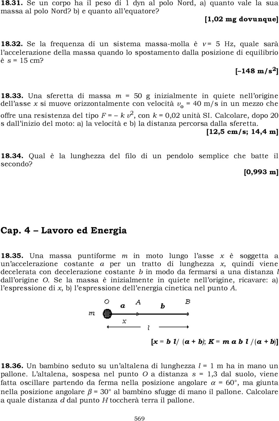 Una sferetta di massa m = 50 g inizialmente in quiete nell origine dell asse x si muove orizzontalmente con velocità v o = 40 m/s in un mezzo che offre una resistenza del tipo F = k v 2, con k = 0,02