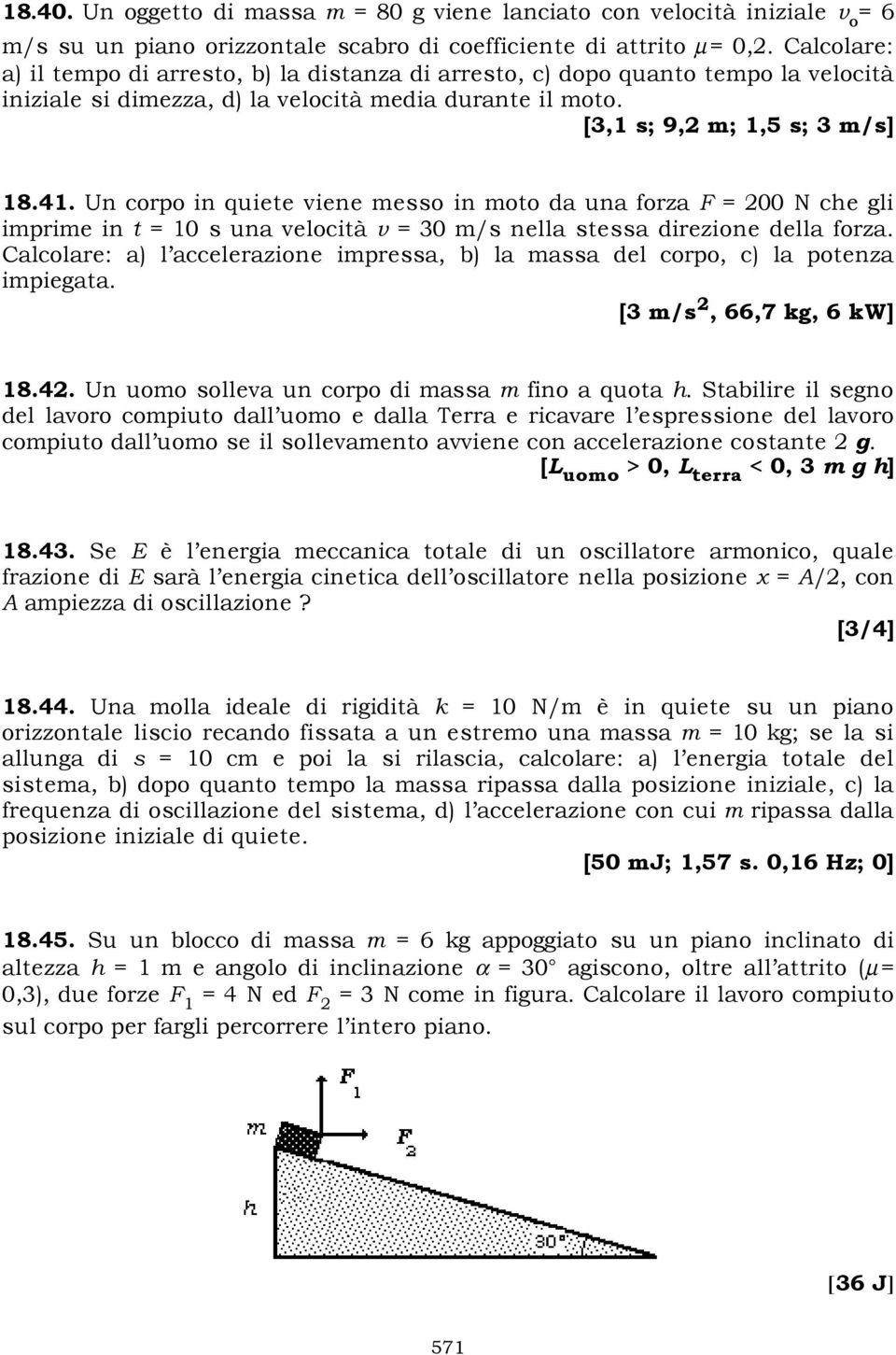 Un corpo in quiete viene messo in moto da una forza F = 200 N che gli imprime in t = 10 s una velocità v = 30 m/s nella stessa direzione della forza.