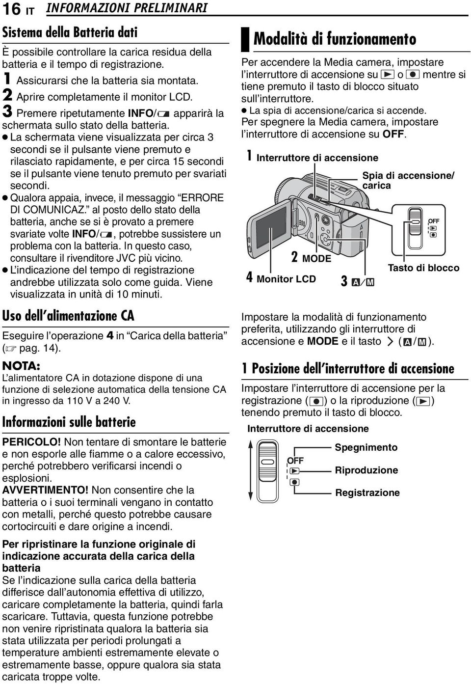 La schermata viene visualizzata per circa 3 secondi se il pulsante viene premuto e rilasciato rapidamente, e per circa 15 secondi se il pulsante viene tenuto premuto per svariati secondi.