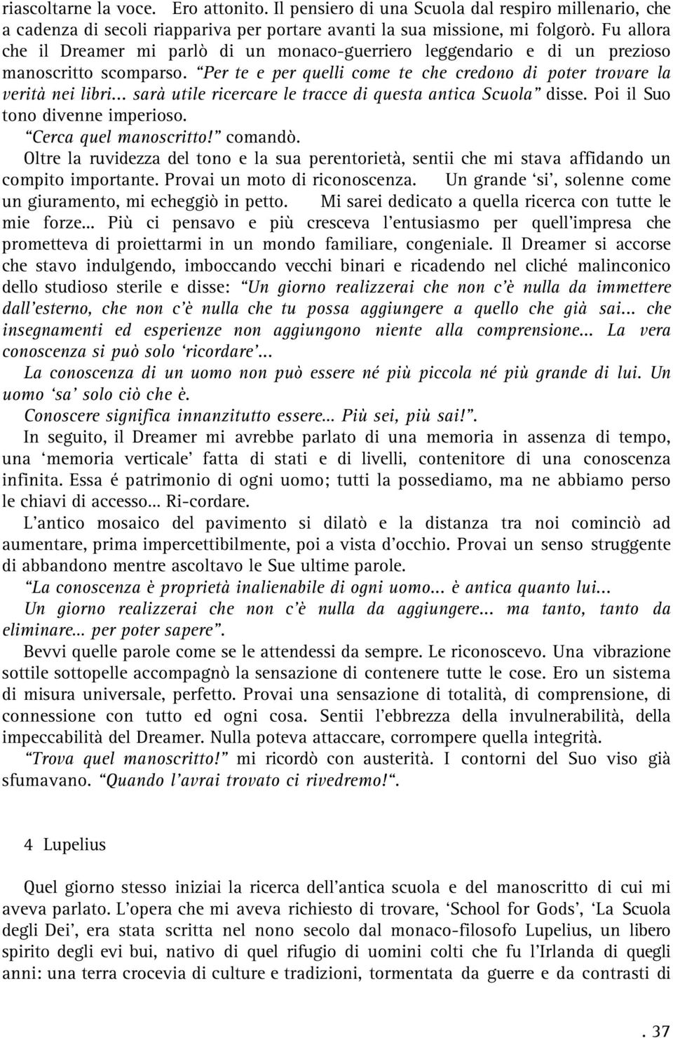 .. sarà utile ricercare le tracce di questa antica Scuola disse. Poi il Suo tono divenne imperioso. Cerca quel manoscritto! comandò.