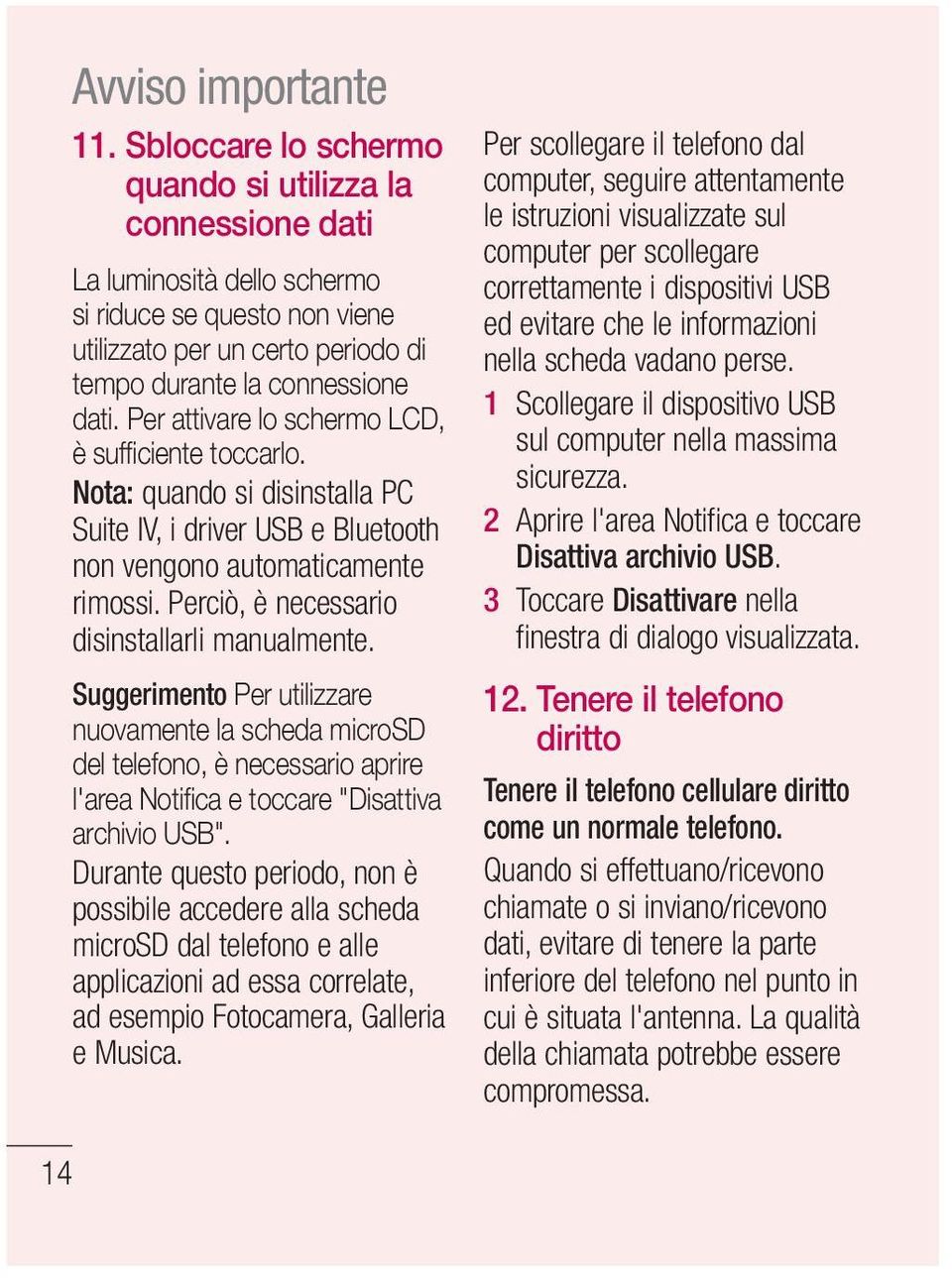 Per attivare lo schermo LCD, è suffi ciente toccarlo. Nota: quando si disinstalla PC Suite IV, i driver USB e Bluetooth non vengono automaticamente rimossi.