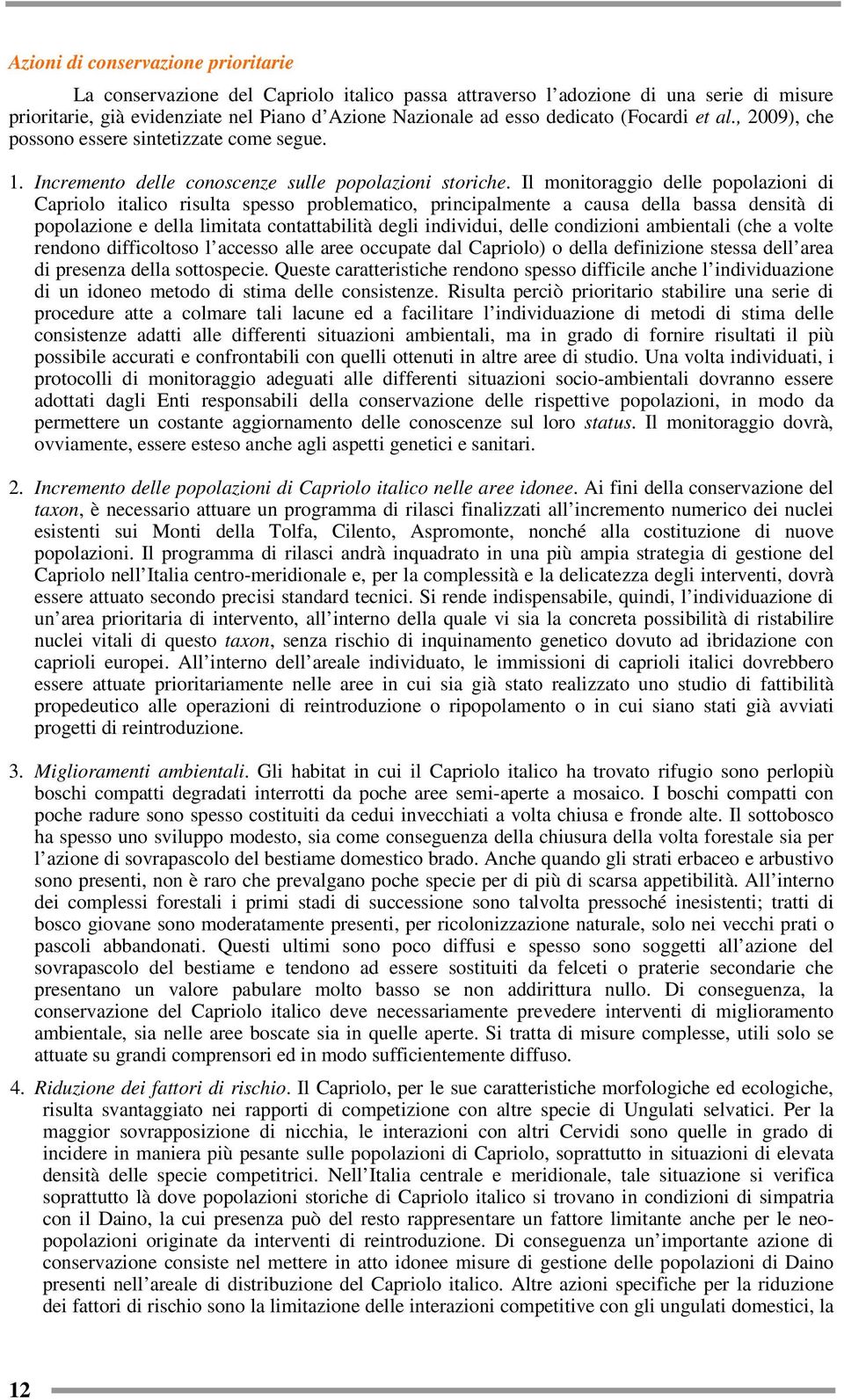 Il monitoraggio delle popolazioni di Capriolo italico risulta spesso problematico, principalmente a causa della bassa densità di popolazione e della limitata contattabilità degli individui, delle