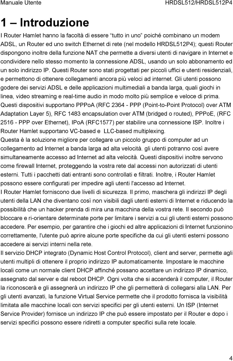 Questi Router sono stati progettati per piccoli uffici e utenti residenziali, e permettono di ottenere collegamenti ancora più veloci ad internet.