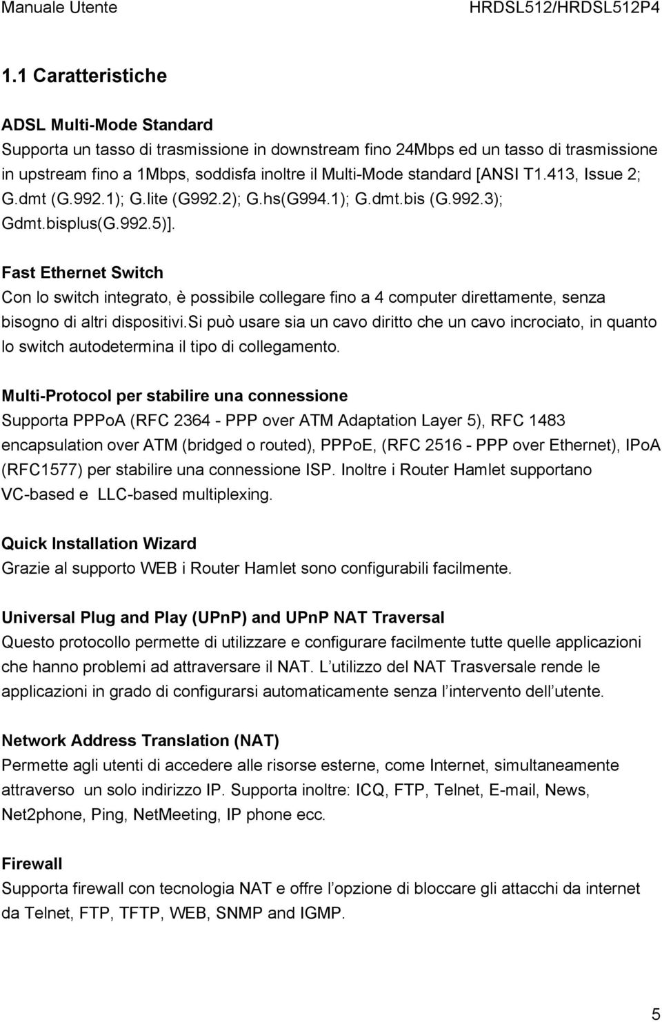 Fast Ethernet Switch Con lo switch integrato, è possibile collegare fino a 4 computer direttamente, senza bisogno di altri dispositivi.