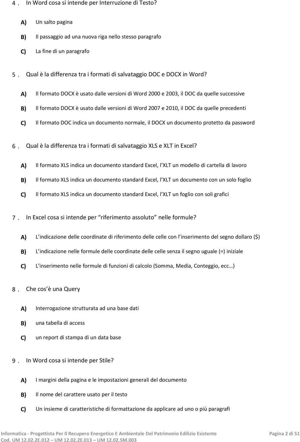 A) Il formato DOCX è usato dalle versioni di Word 2000 e 2003, il DOC da quelle successive B) Il formato DOCX è usato dalle versioni di Word 2007 e 2010, il DOC da quelle precedenti C) Il formato DOC