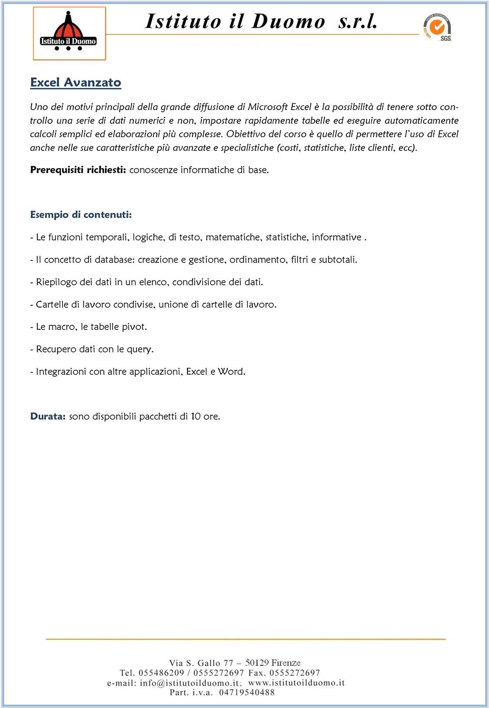 Obiettivo del corso è quello di permettere l uso di Excel anche nelle sue caratteristiche più avanzate e specialistiche (costi, statistiche, liste clienti, ecc).