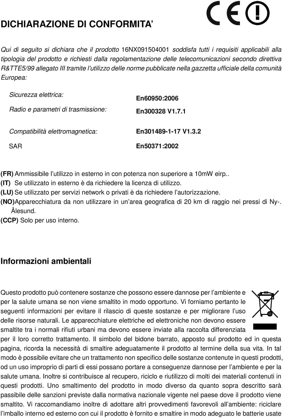 trasmissione: En60950:2006 En300328 V1.7.1 Compatibilità elettromagnetica: SAR En301489-1-17 V1.3.2 En50371:2002 (FR) Ammissibile l utilizzo in esterno in con potenza non superiore a 10mW eirp.