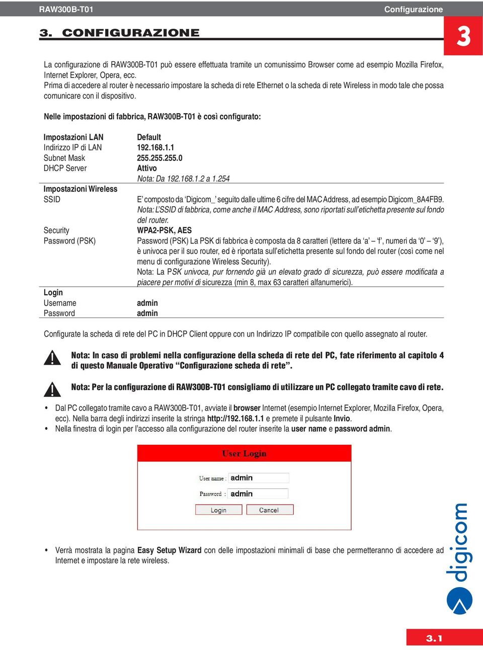 Nelle impostazioni di fabbrica, RAW300B-T01 è così configurato: Impostazioni LAN Default Indirizzo IP di LAN 192.168.1.1 Subnet Mask 255.255.255.0 DHCP Server Impostazioni Wireless SSID Attivo Nota: Da 192.