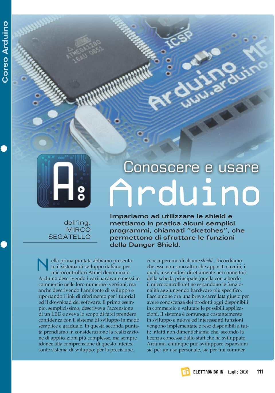 ella prima puntata abbiamo presentato il sistema di sviluppo italiano per microcontrollori Atmel denominato Arduino descrivendo i vari hardware messi in commercio nelle loro numerose versioni, ma