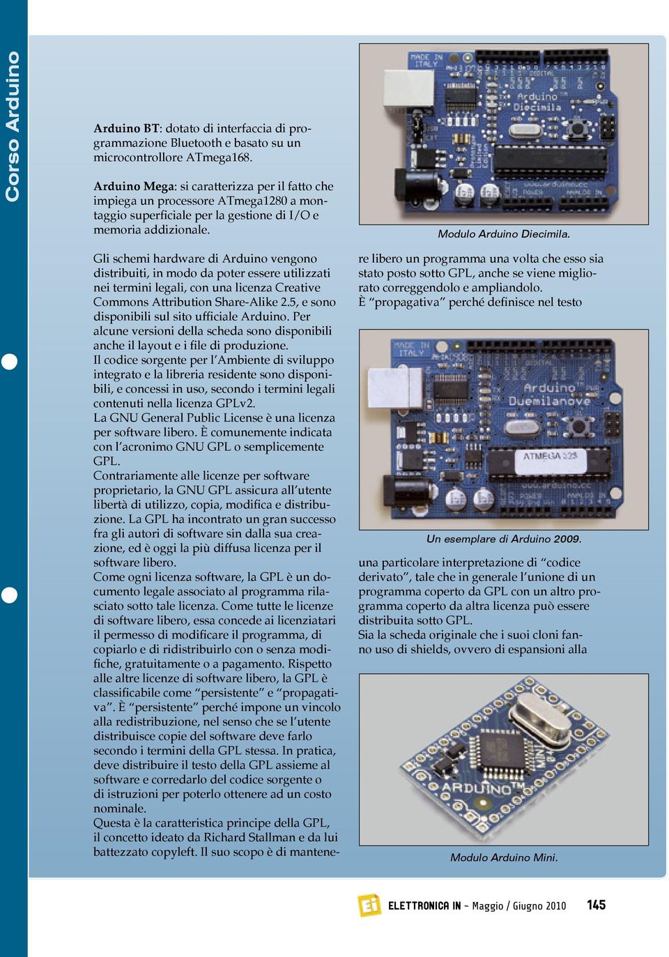 Gli schemi hardware di Arduino vengono distribuiti, in modo da poter essere utilizzati nei termini legali, con una licenza Creative Commons Attribution Share-Alike 2.