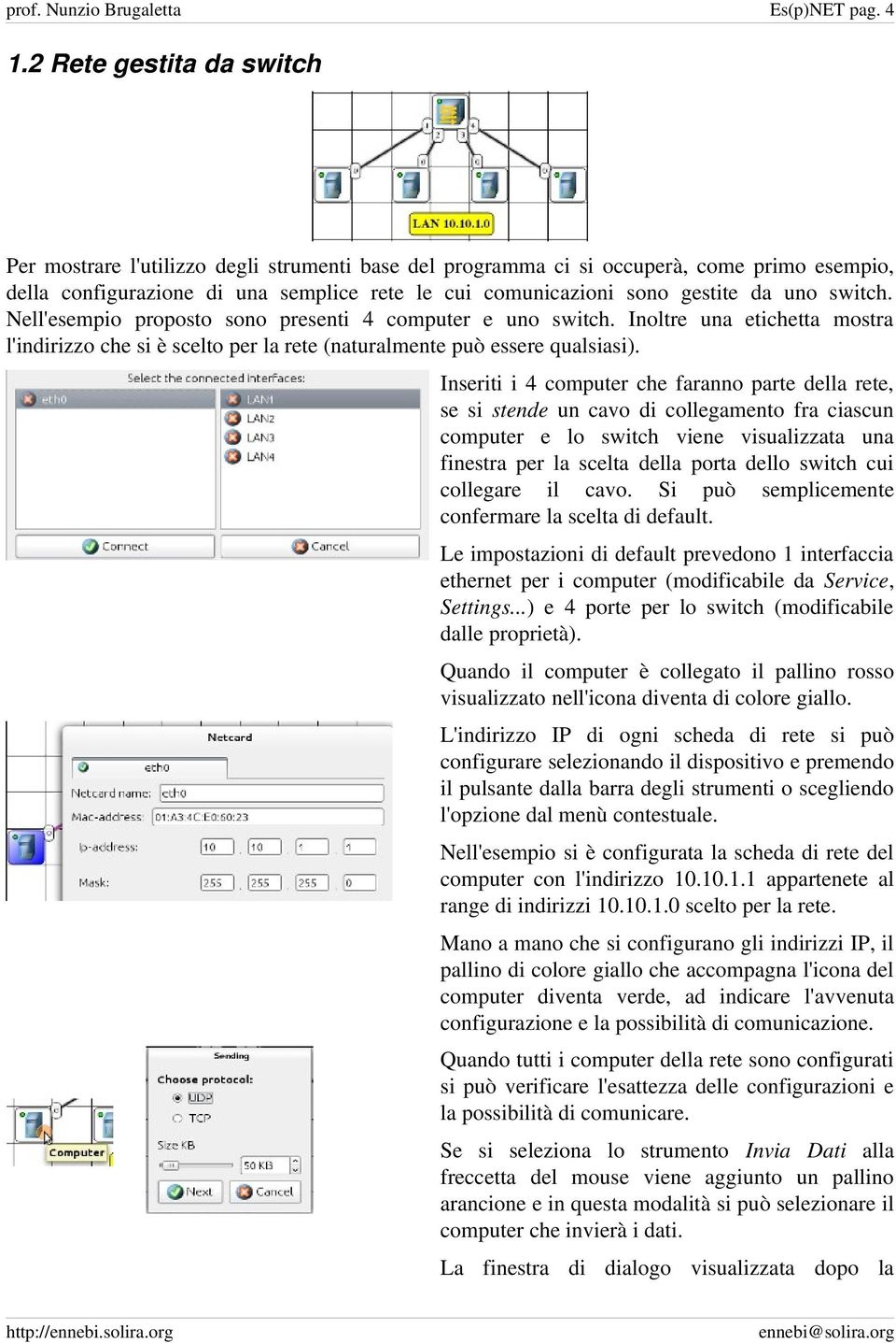 uno switch. Nell'esempio proposto sono presenti 4 computer e uno switch. Inoltre una etichetta mostra l'indirizzo che si è scelto per la rete (naturalmente può essere qualsiasi).