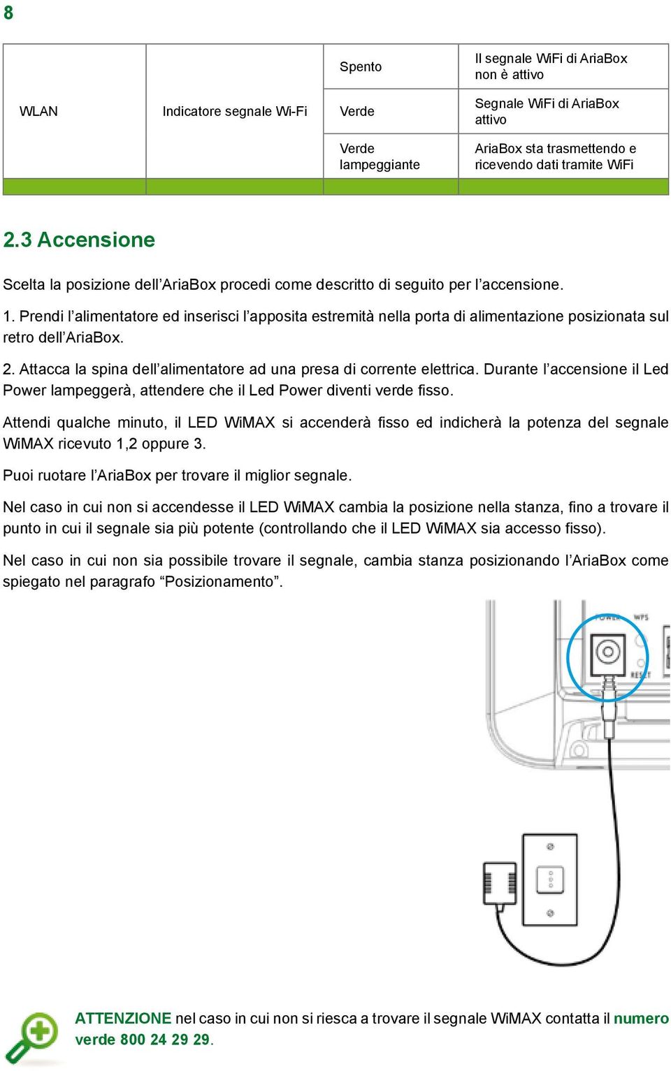 Prendi l alimentatore ed inserisci l apposita estremità nella porta di alimentazione posizionata sul retro dell AriaBox. 2. Attacca la spina dell alimentatore ad una presa di corrente elettrica.