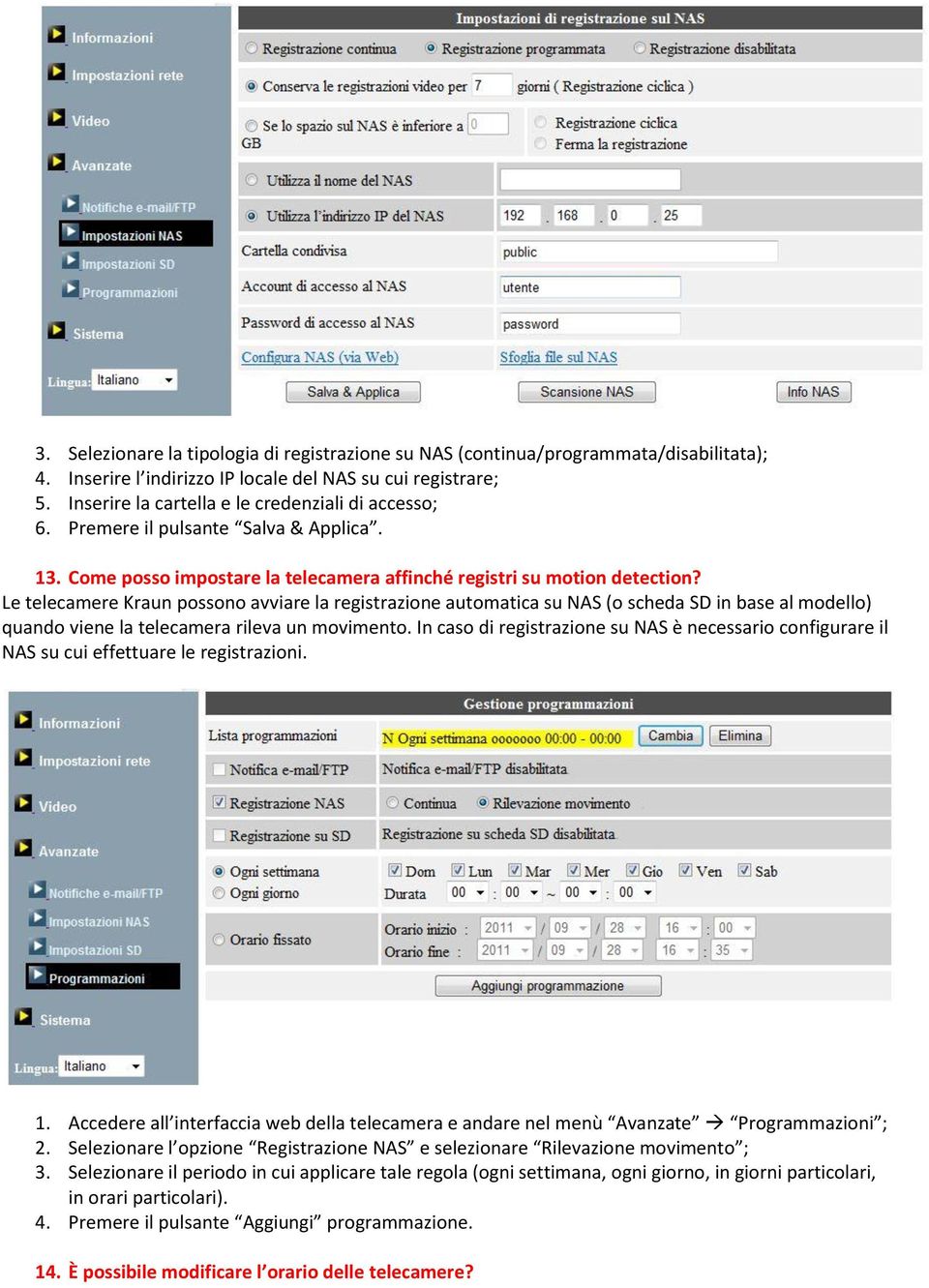 Le telecamere Kraun possono avviare la registrazione automatica su NAS (o scheda SD in base al modello) quando viene la telecamera rileva un movimento.