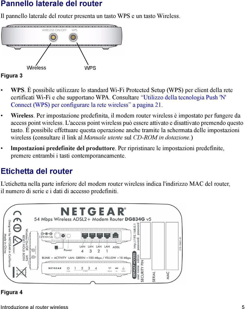 Consultare Utilizzo della tecnologia Push 'N' Connect (WPS) per configurare la rete wireless a pagina 21. Wireless.