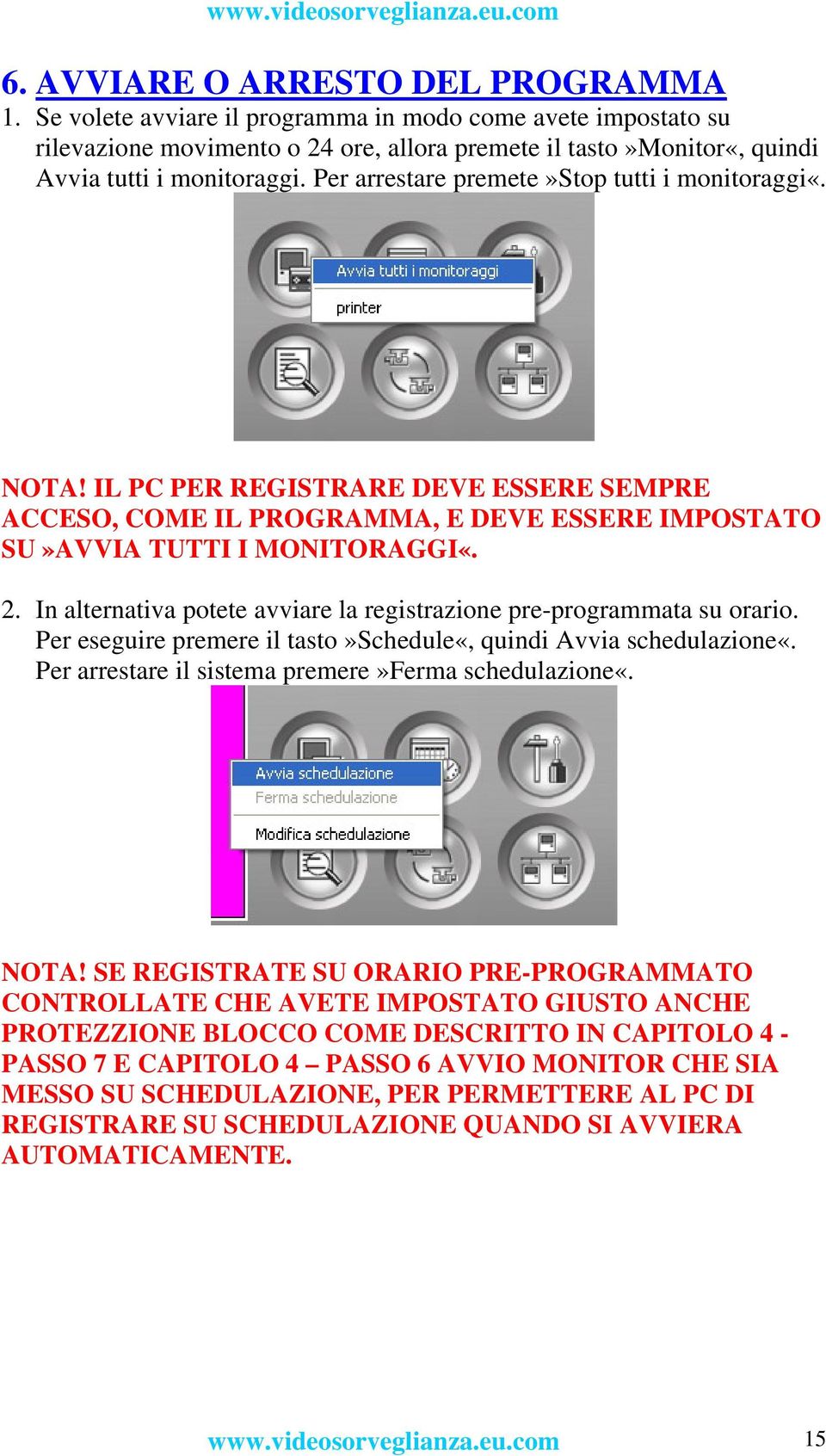 In alternativa potete avviare la registrazione pre-programmata su orario. Per eseguire premere il tasto»schedule«, quindi Avvia schedulazione«. Per arrestare il sistema premere»ferma schedulazione«.