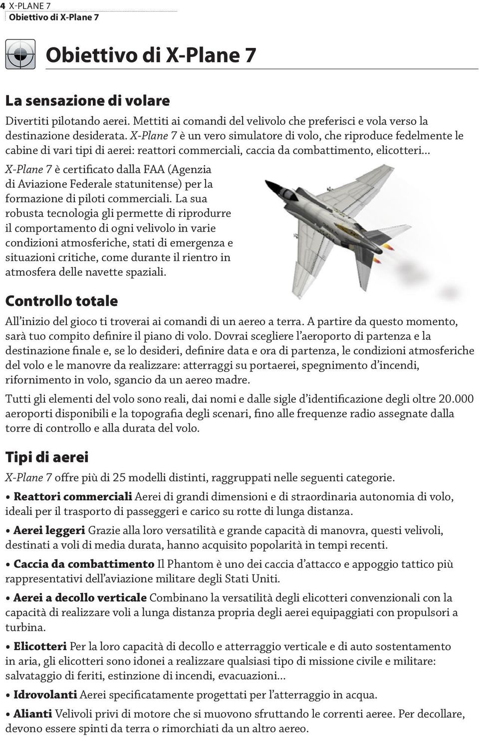 .. X-Plane 7 è certificato dalla FAA (Agenzia di Aviazione Federale statunitense) per la formazione di piloti commerciali.