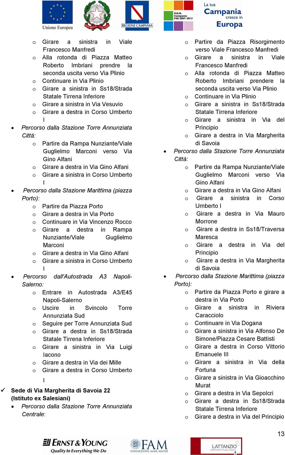 Guglielmo Marconi verso Via Gino Alfani o Girare a destra in Via Gino Alfani o Girare a sinistra in Corso Umberto I Percorso dalla Stazione Marittima (piazza Porto): o Partire da Piazza Porto o