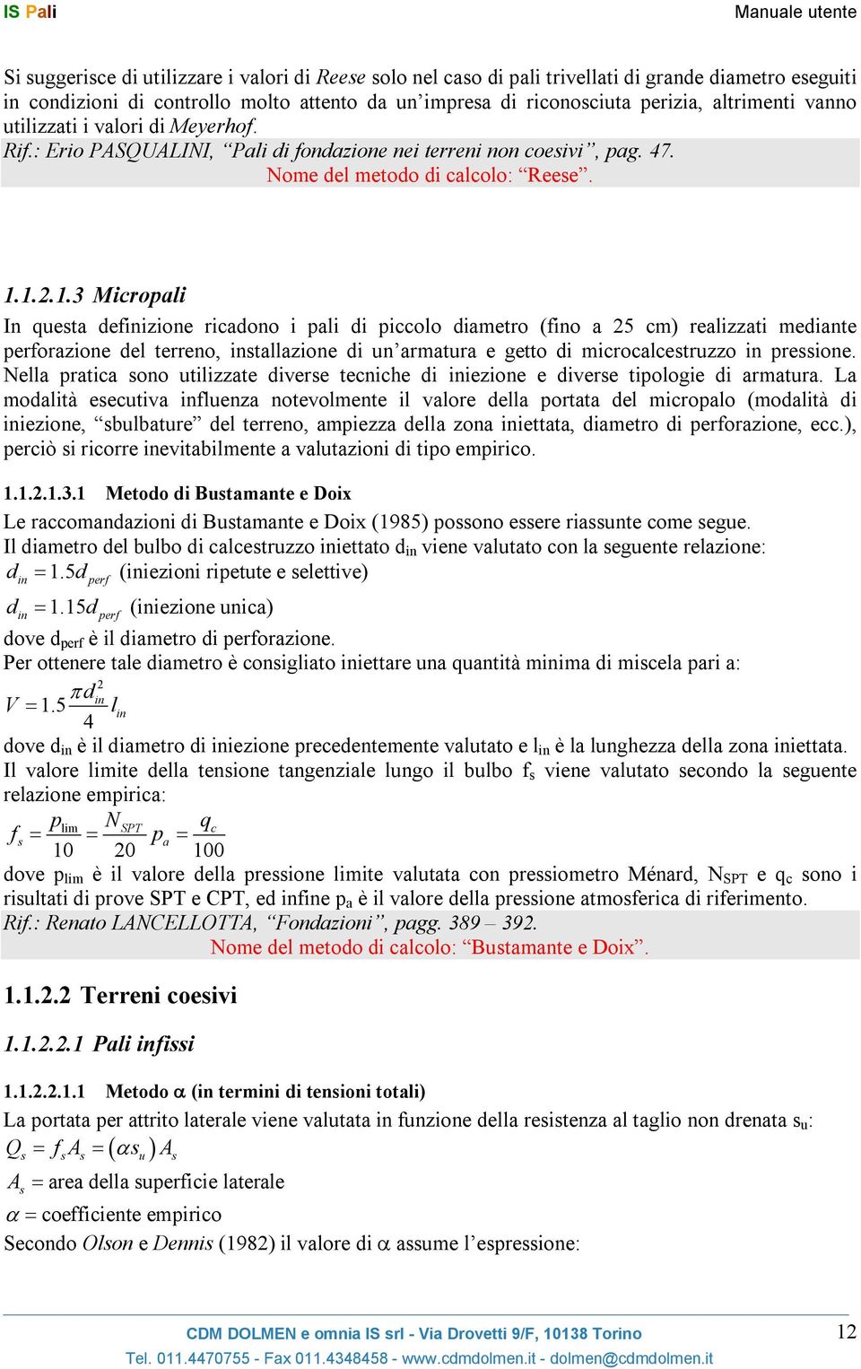 1.2.1.3 Micropali In questa definizione ricadono i pali di piccolo diametro (fino a 25 cm) realizzati mediante perforazione del terreno, installazione di un armatura e getto di microcalcestruzzo in