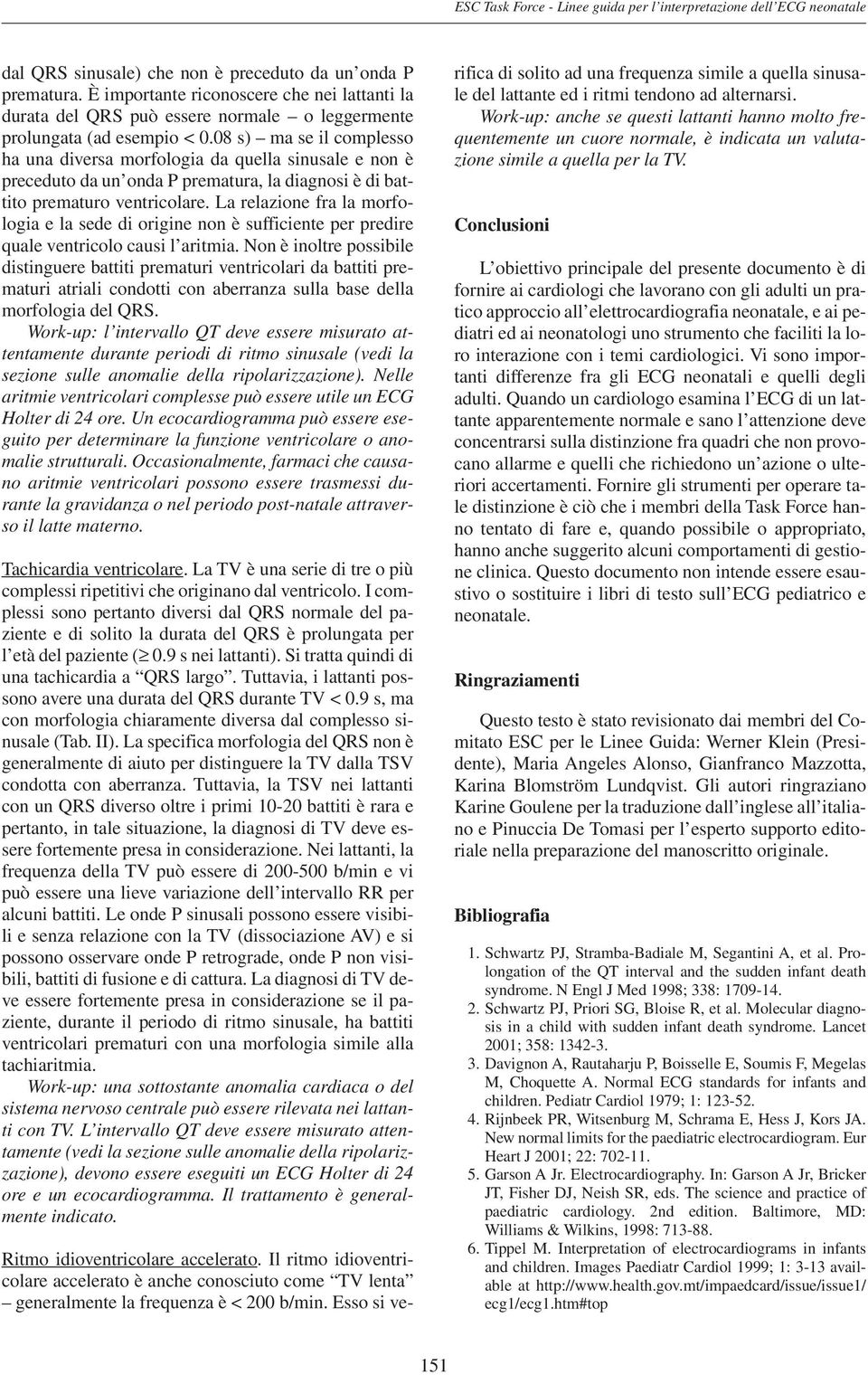 08 s) ma se il complesso ha una diversa morfologia da quella sinusale e non è preceduto da un onda P prematura, la diagnosi è di battito prematuro ventricolare.