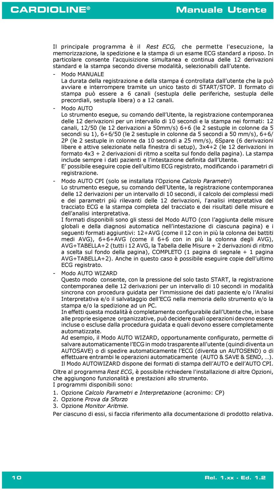 - Modo MANUALE La durata della registrazione e della stampa é controllata dall utente che la può avviare e interrompere tramite un unico tasto di START/STOP.