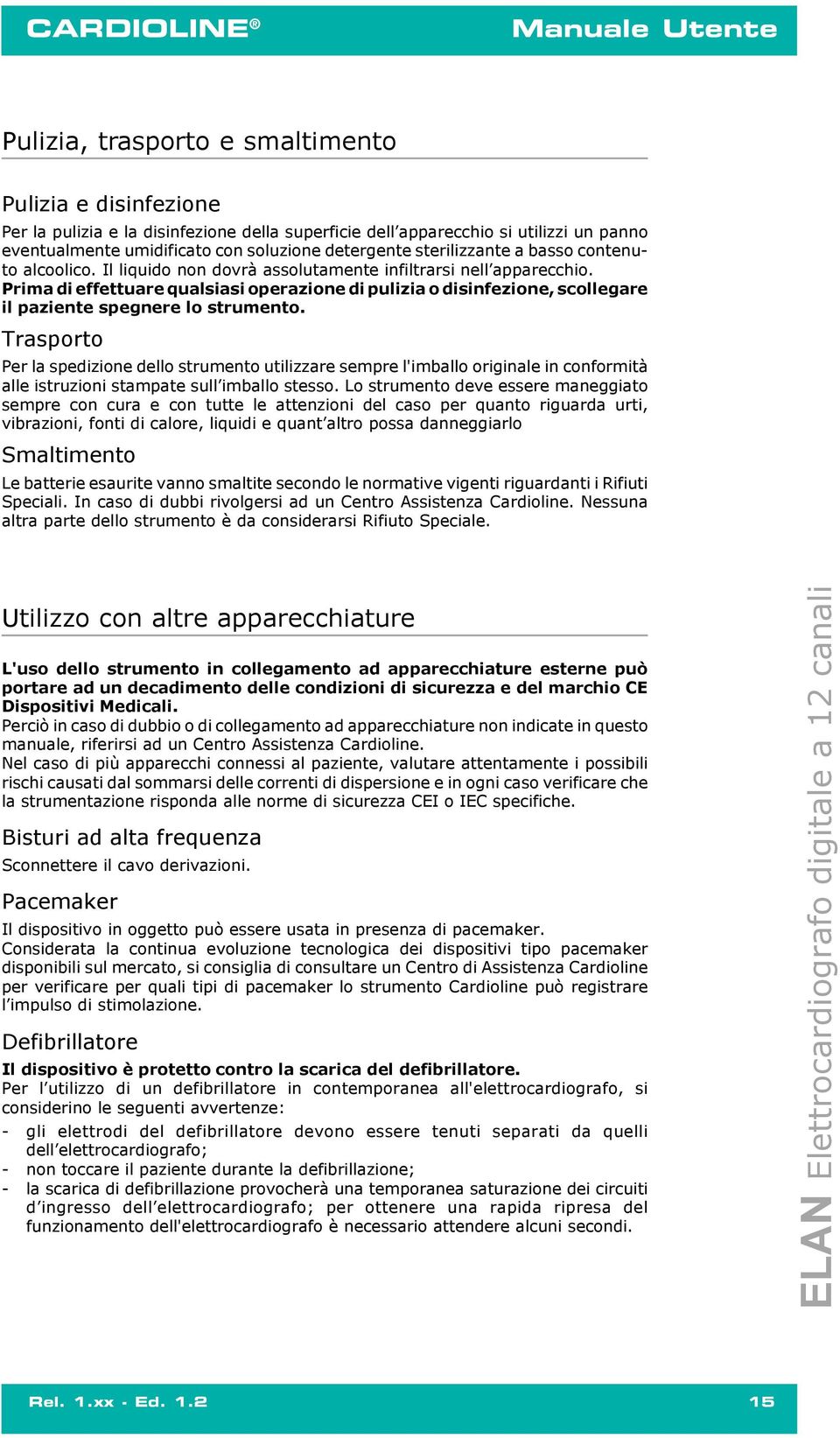 Prima di effettuare qualsiasi operazione di pulizia o disinfezione, scollegare il paziente spegnere lo strumento.