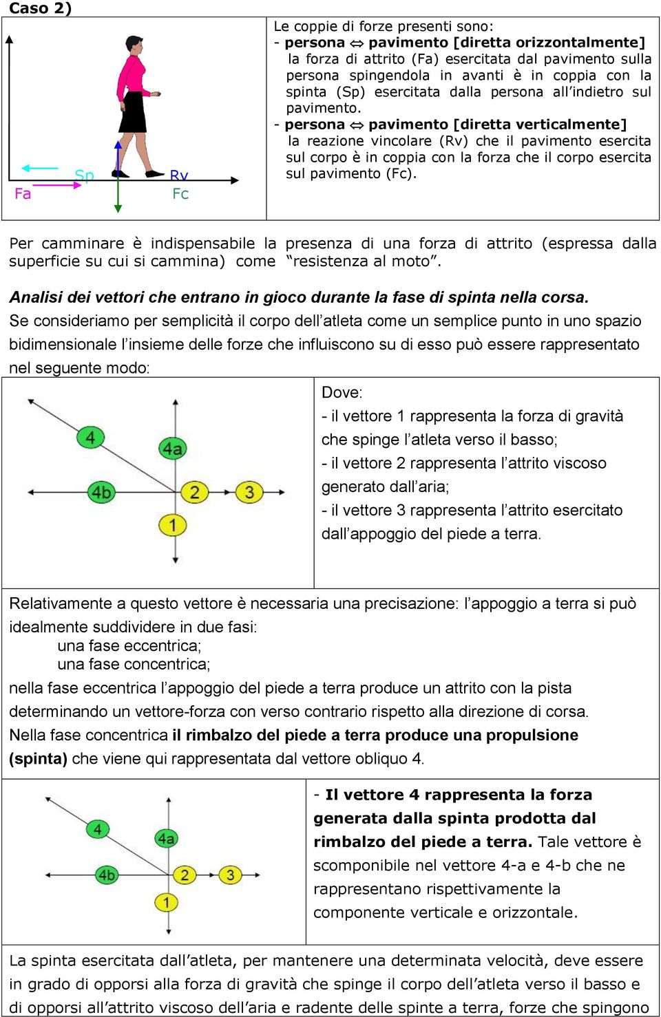 - persona pavimento [diretta verticalmente] la reazione vincolare (Rv) che il pavimento esercita sul corpo è in coppia con la forza che il corpo esercita sul pavimento (Fc).