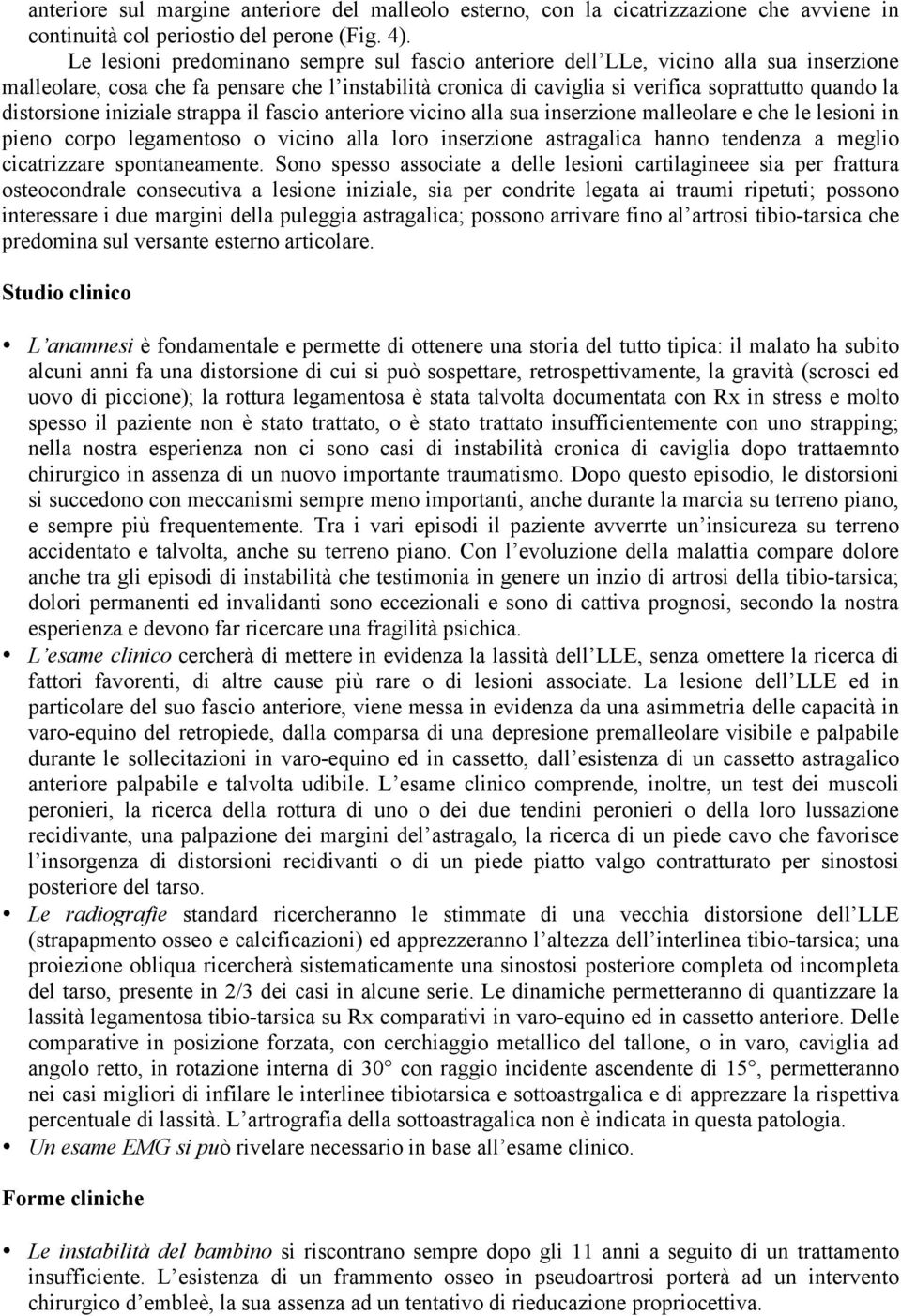 distorsione iniziale strappa il fascio anteriore vicino alla sua inserzione malleolare e che le lesioni in pieno corpo legamentoso o vicino alla loro inserzione astragalica hanno tendenza a meglio