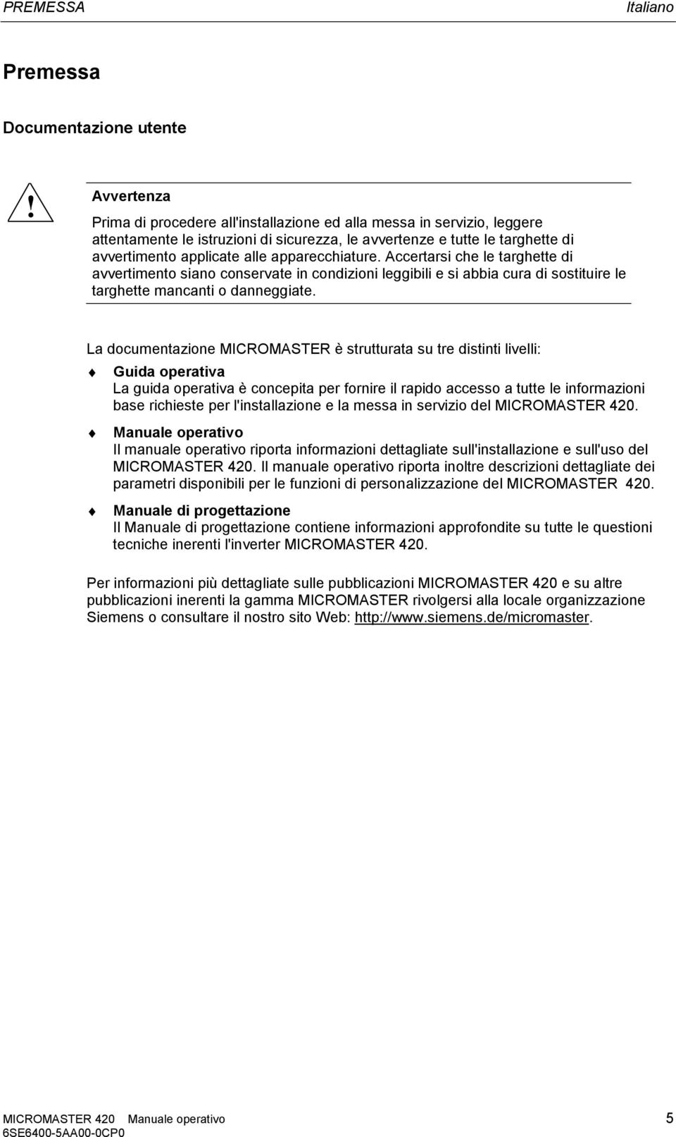 apparecchiature. Accertarsi che le targhette di avvertimento siano conservate in condizioni leggibili e si abbia cura di sostituire le targhette mancanti o danneggiate.