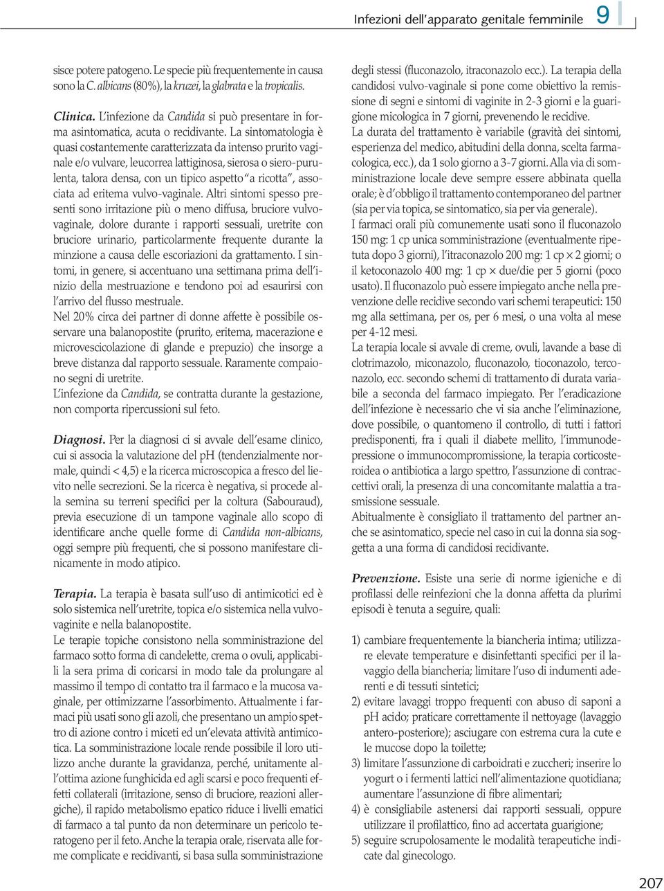 La sintomatologia è quasi costantemente caratterizzata da intenso prurito vaginale e/o vulvare, leucorrea lattiginosa, sierosa o siero-purulenta, talora densa, con un tipico aspetto a ricotta,