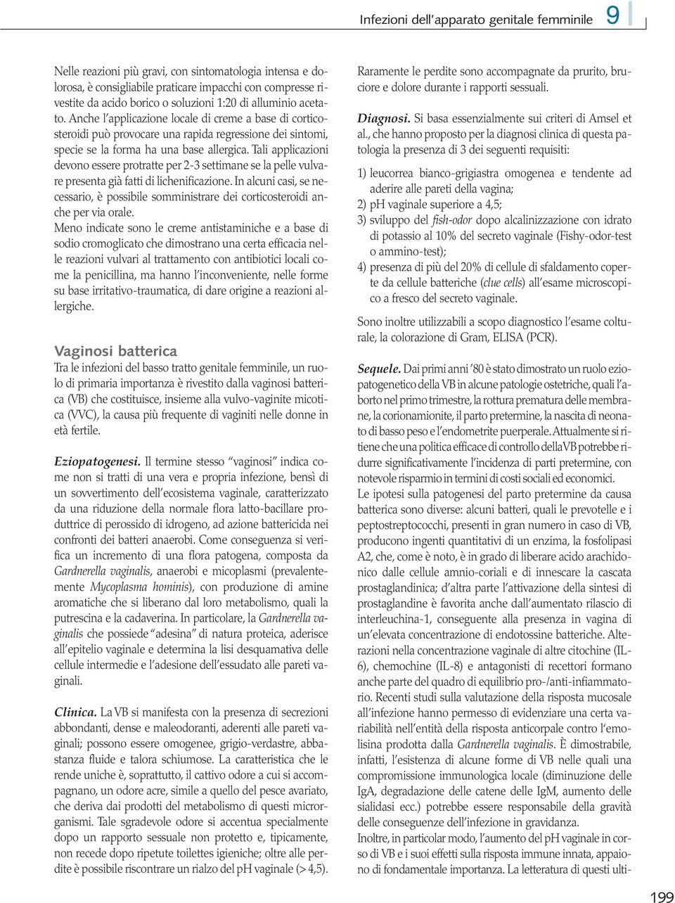 Tali applicazioni devono essere protratte per 2-3 settimane se la pelle vulvare presenta già fatti di lichenificazione.