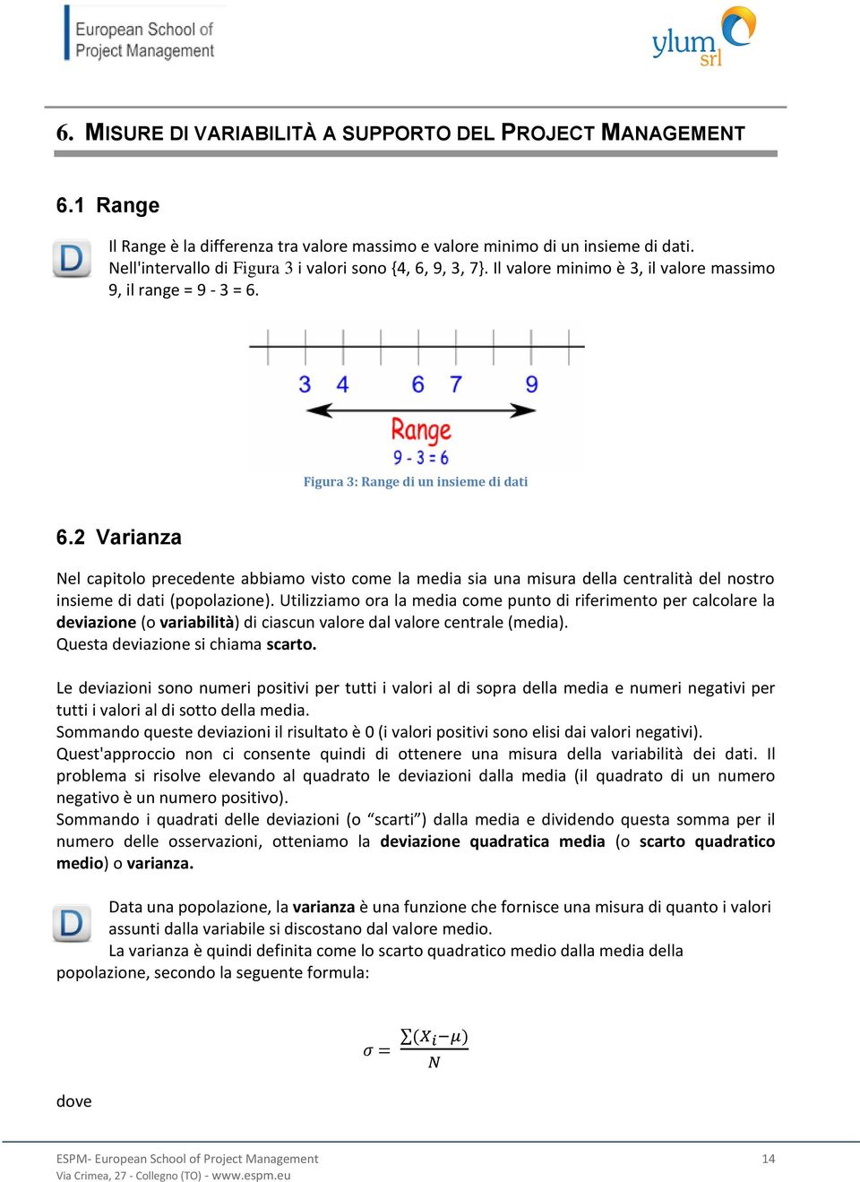 2 Varianza Nel capitolo precedente abbiamo visto come la media sia una misura della centralità del nostro insieme di dati (popolazione).